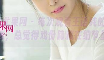 UGirls尤果网 - 每次观看王语纯的比基尼合集，总觉得戏份隐藏在细节里。